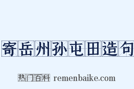 寄岳州孙屯田造句是什么意思的图片
